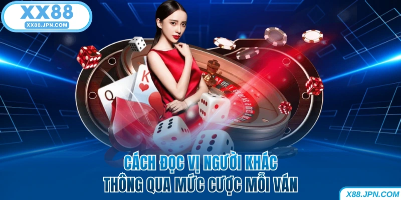 Cách đọc vị người khác qua mức cược mỗi ván tại XX88